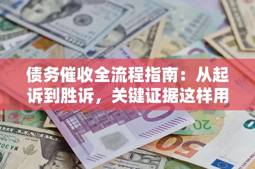 武汉债务催收全流程指南：从起诉到胜诉，关键证据这样用