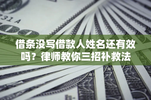 武汉借条没写借款人姓名还有效吗？律师教你三招补救法