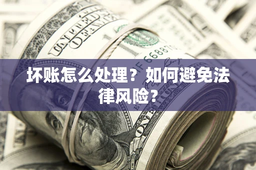 武汉坏账怎么处理？如何避免法律风险？