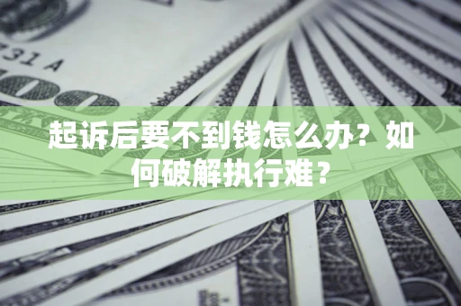 武汉起诉后要不到钱怎么办？如何破解执行难？