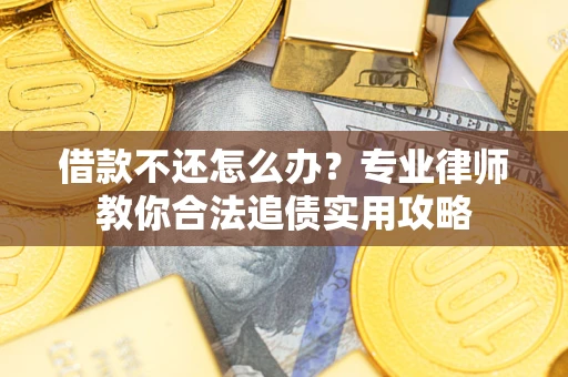 武汉借款不还怎么办？专业律师教你合法追债实用攻略