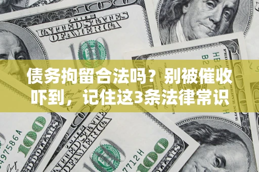 武汉债务拘留合法吗?别被催收吓到,记住这3条法律常识 武汉债务拘留合法吗?别被催收吓到,记住这3条法律常识
