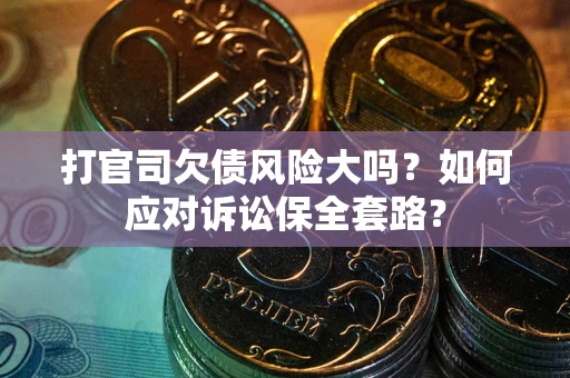 武汉打官司欠债风险大吗？如何应对诉讼保全套路？