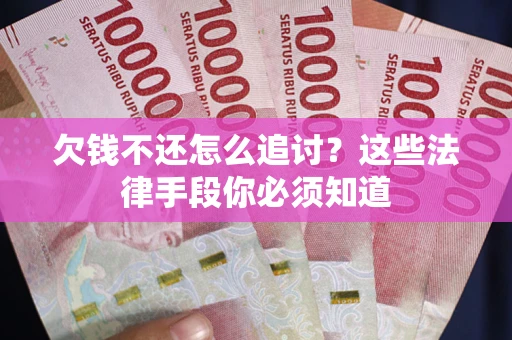 武汉欠钱不还怎么追讨？这些法律手段你必须知道