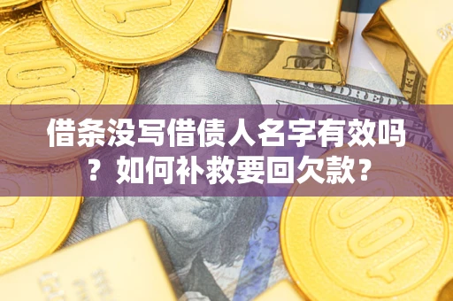 武汉借条没写借债人名字有效吗？如何补救要回欠款？