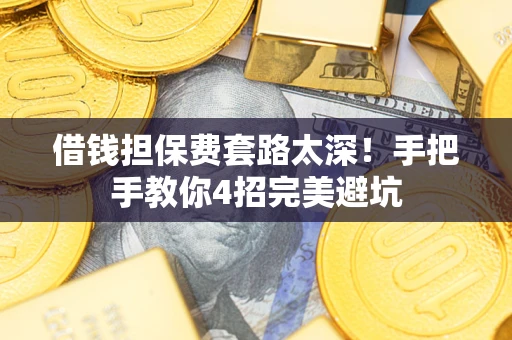 武汉借钱担保费套路太深！手把手教你4招完美避坑