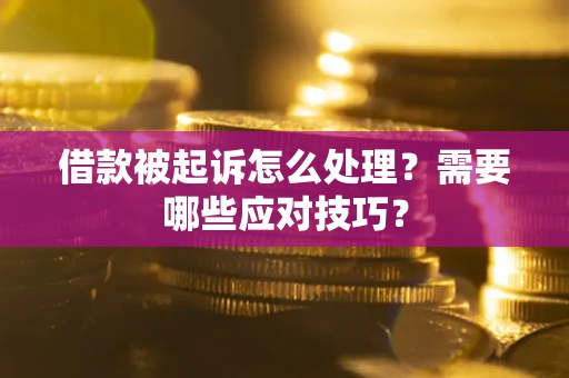 武汉借款被起诉怎么处理？需要哪些应对技巧？