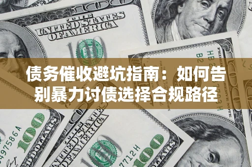 武汉债务催收避坑指南：如何告别暴力讨债选择合规路径