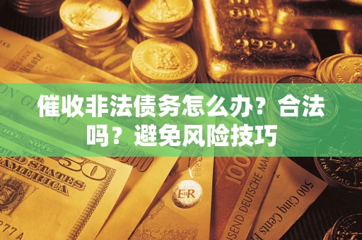 武汉催收非法债务怎么办？合法吗？避免风险技巧