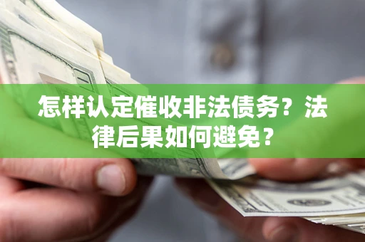 武汉怎样认定催收非法债务？法律后果如何避免？