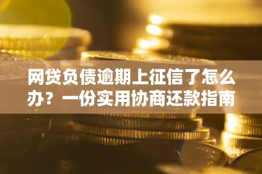 武汉网贷负债逾期上征信了怎么办？一份实用协商还款指南请收好