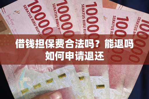 武汉借钱担保费合法吗？能退吗如何申请退还