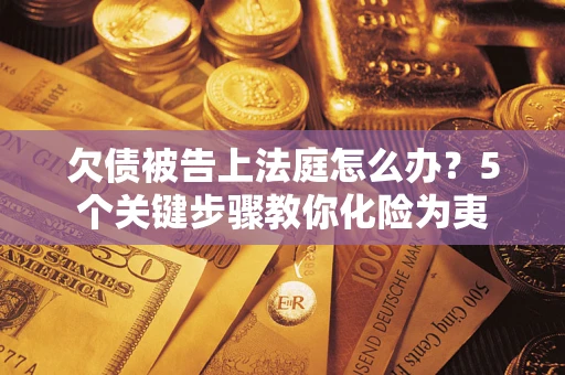 武汉欠债被告上法庭怎么办？5个关键步骤教你化险为夷