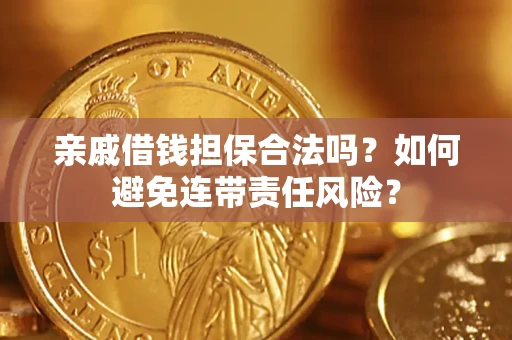 武汉亲戚借钱担保合法吗？如何避免连带责任风险？