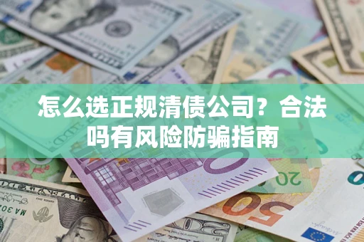 武汉怎么选正规清债公司？合法吗有风险防骗指南