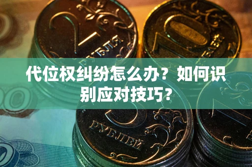 武汉代位权纠纷怎么办？如何识别应对技巧？