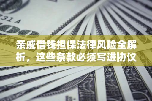 武汉亲戚借钱担保法律风险全解析，这些条款必须写进协议