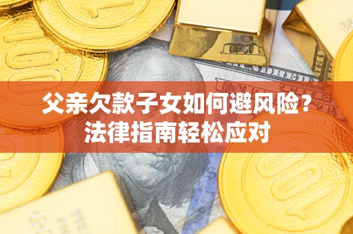 武汉父亲欠款子女如何避风险？法律指南轻松应对