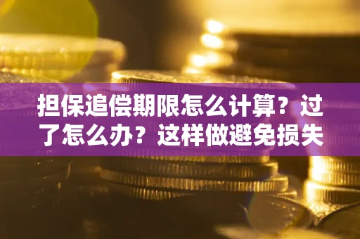 武汉担保追偿期限怎么计算？过了怎么办？这样做避免损失！