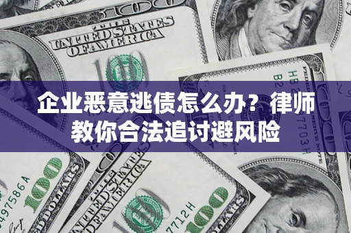 武汉企业恶意逃债怎么办？律师教你合法追讨避风险
