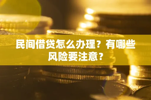 武汉民间借贷怎么办理？有哪些风险要注意？