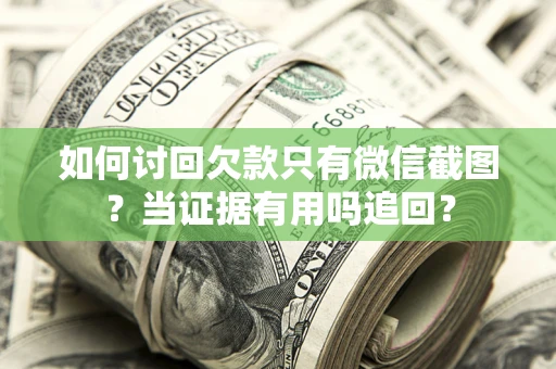 武汉如何讨回欠款只有微信截图？当证据有用吗追回？