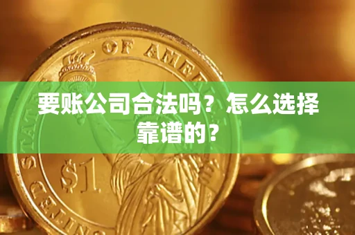 武汉要账公司合法吗？怎么选择靠谱的？