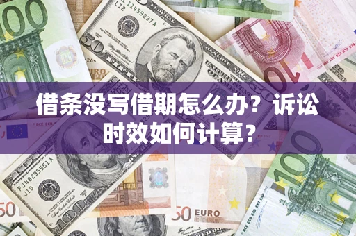 武汉借条没写借期怎么办？诉讼时效如何计算？
