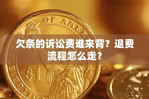 武汉欠条的诉讼费谁来背？退费流程怎么走？