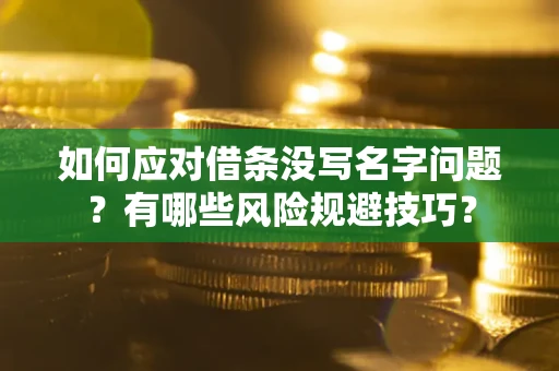 武汉如何应对借条没写名字问题？有哪些风险规避技巧？