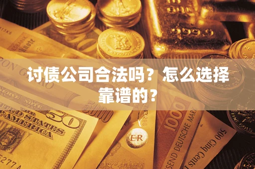 武汉讨债公司合法吗？怎么选择靠谱的？