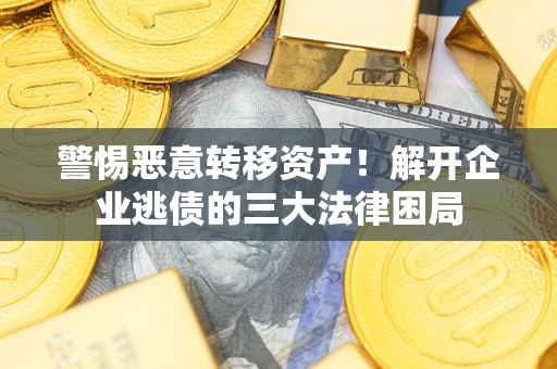 武汉警惕恶意转移资产！解开企业逃债的三大法律困局