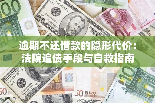 武汉逾期不还借款的隐形代价：法院追债手段与自救指南