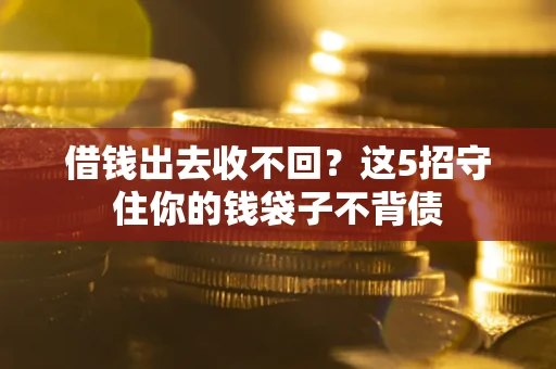 武汉借钱出去收不回？这5招守住你的钱袋子不背债