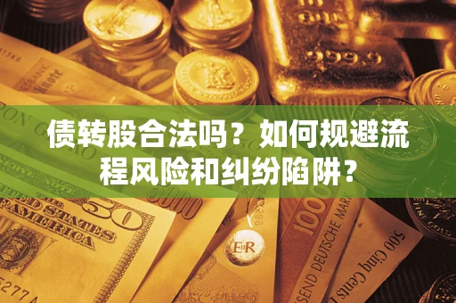 武汉债转股合法吗？如何规避流程风险和纠纷陷阱？