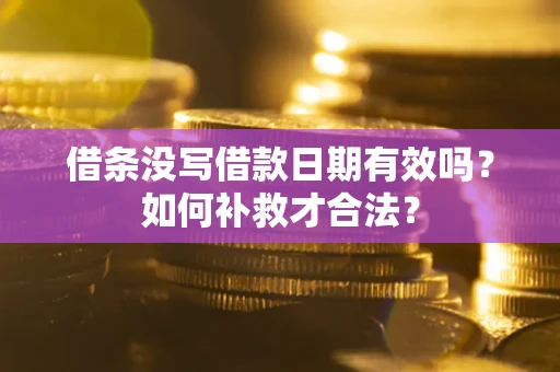 武汉借条没写借款日期有效吗？如何补救才合法？