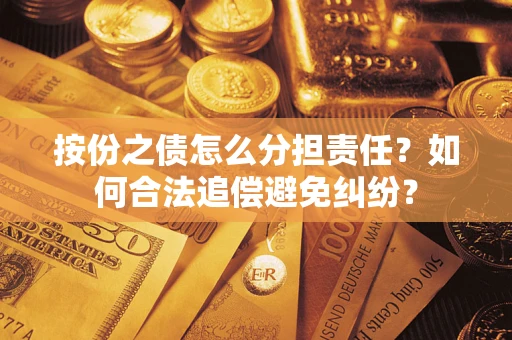 武汉按份之债怎么分担责任？如何合法追偿避免纠纷？