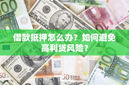 武汉借款抵押怎么办？如何避免高利贷风险？