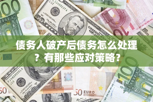 武汉债务人破产后债务怎么处理？有那些应对策略？