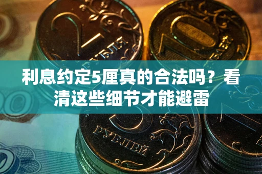 武汉利息约定5厘真的合法吗？看清这些细节才能避雷