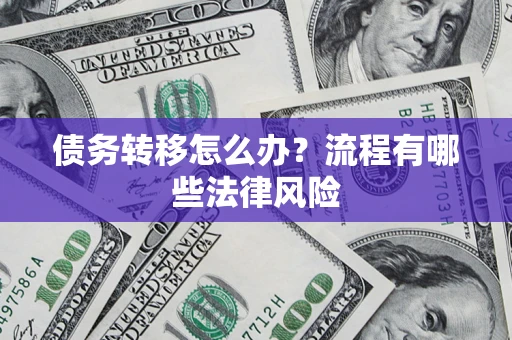 武汉债务转移怎么办？流程有哪些法律风险