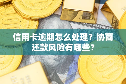 武汉信用卡逾期怎么处理？协商还款风险有哪些？
